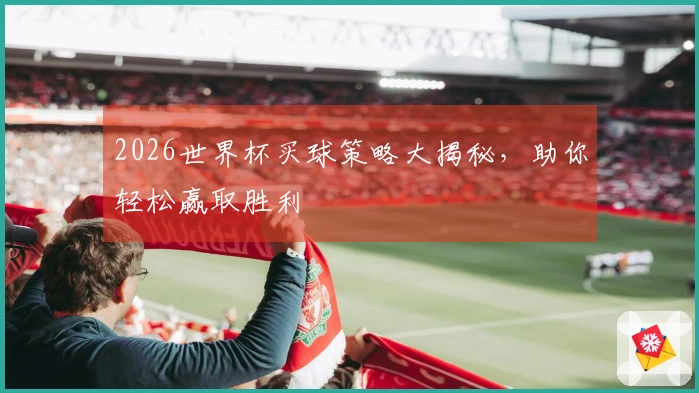 2026世界杯买球策略大揭秘，助你轻松赢取胜利