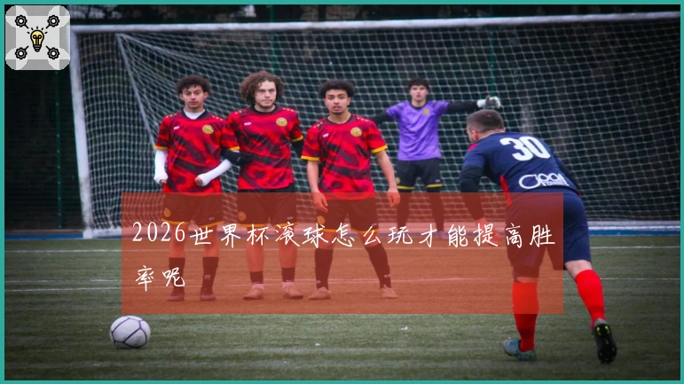2026世界杯滚球怎么玩才能提高胜率呢