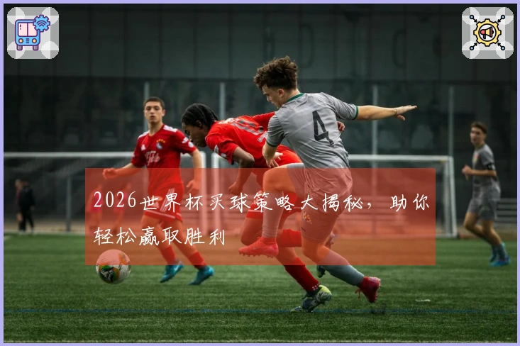 2026世界杯买球策略大揭秘，助你轻松赢取胜利