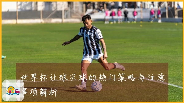 世界杯让球买球的热门策略与注意事项解析