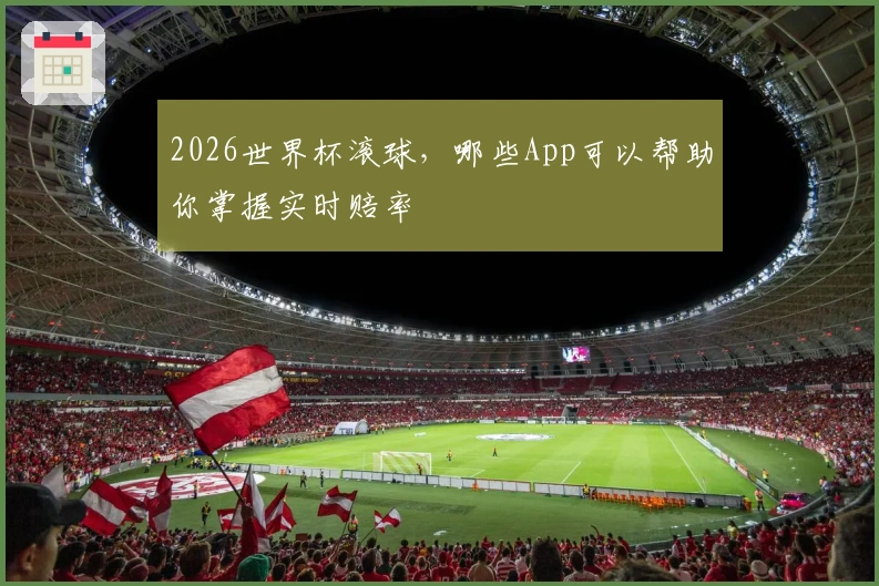 2026世界杯滚球，哪些App可以帮助你掌握实时赔率