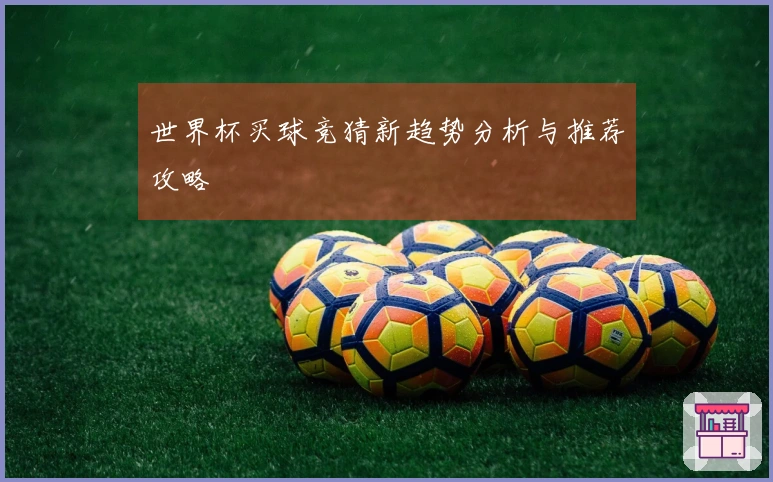 世界杯买球竞猜新趋势分析与推荐攻略