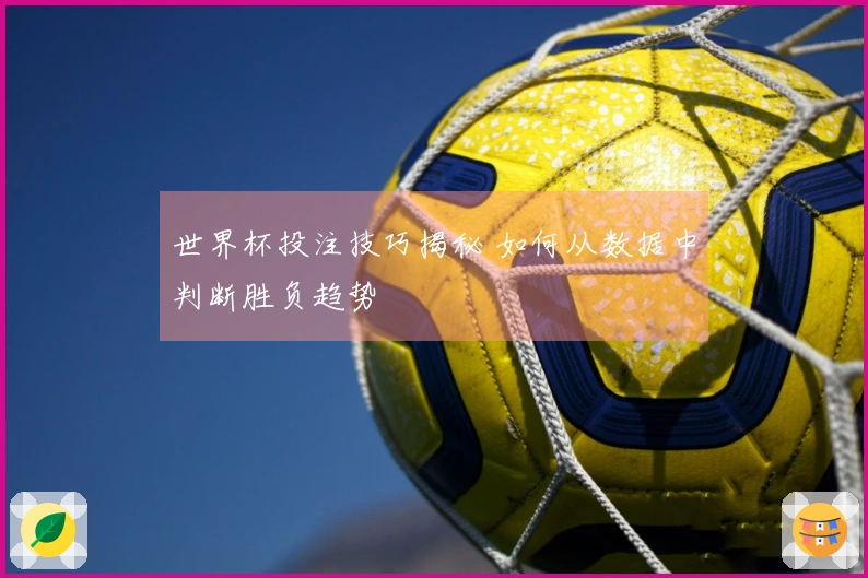 世界杯投注技巧揭秘 如何从数据中判断胜负趋势