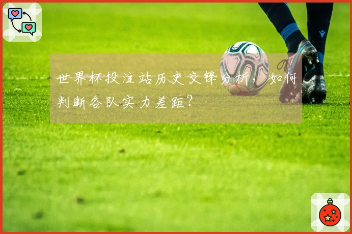 世界杯投注站历史交锋分析，如何判断各队实力差距？