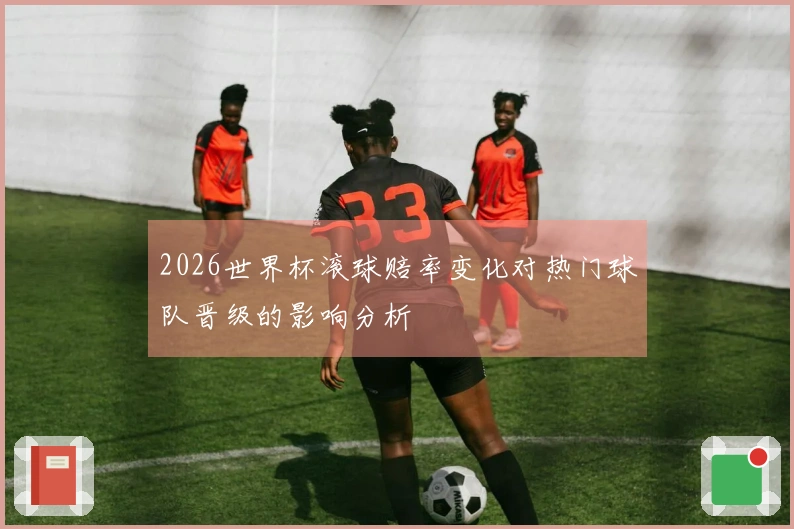 2026世界杯滚球赔率变化对热门球队晋级的影响分析