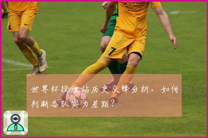 世界杯投注站历史交锋分析，如何判断各队实力差距？