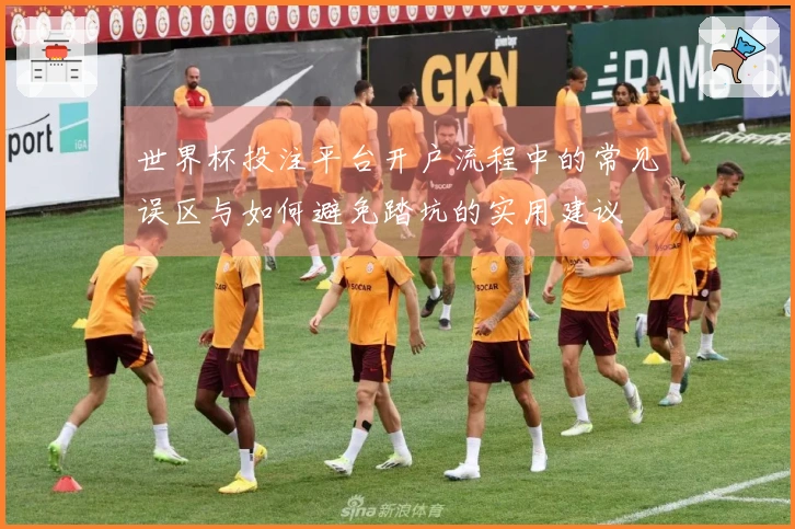 世界杯投注平台开户流程中的常见误区与如何避免踏坑的实用建议