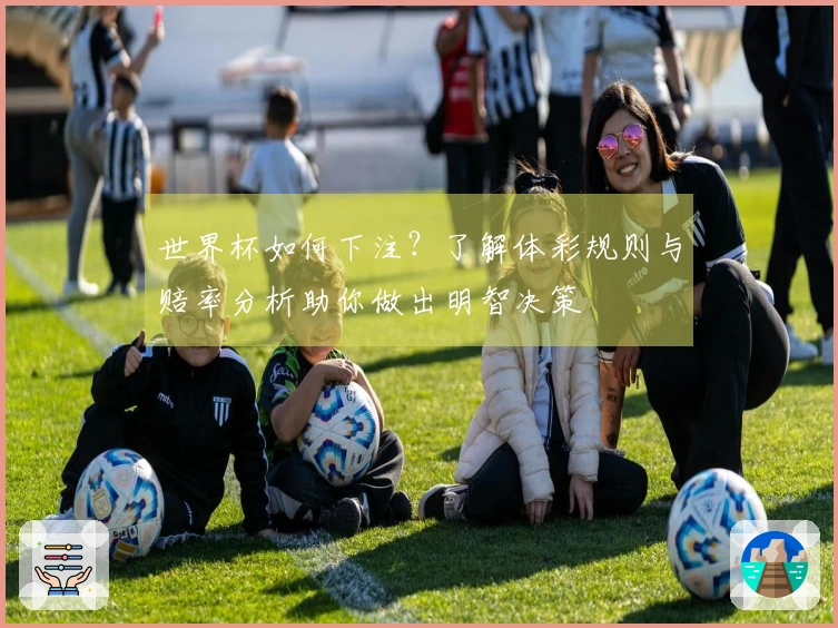 世界杯如何下注?了解体彩规则与赔率分析助你做出明智决策