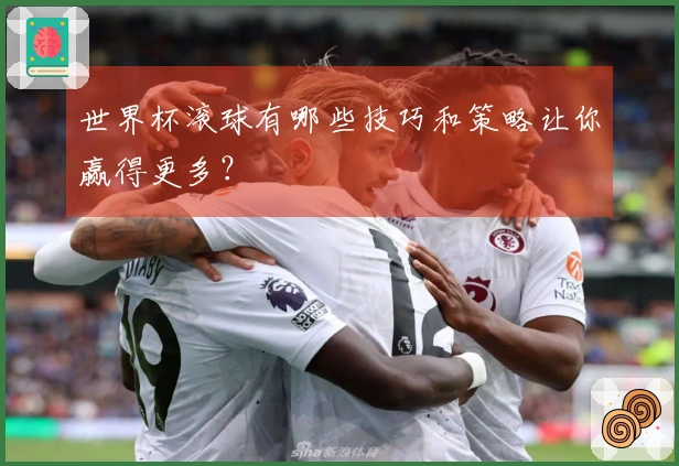世界杯滚球有哪些技巧和策略让你赢得更多？