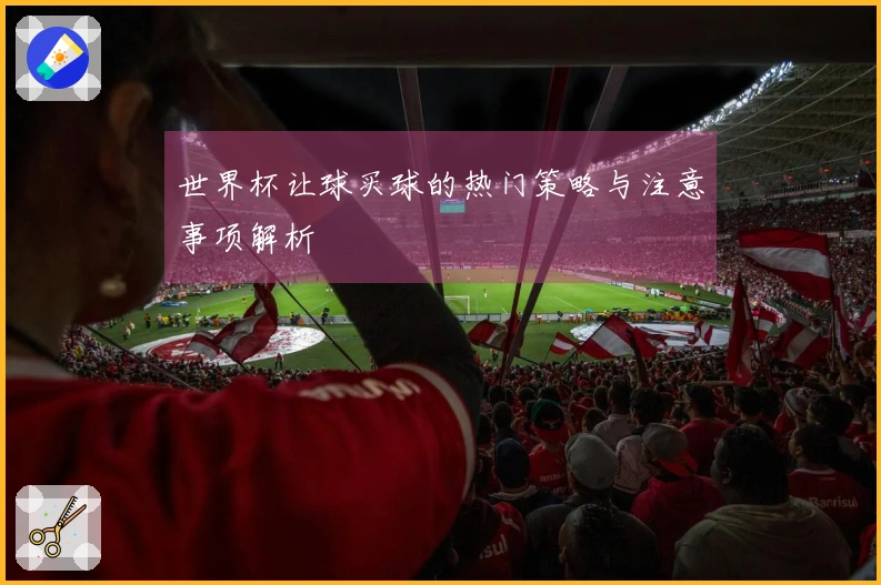 世界杯让球买球的热门策略与注意事项解析